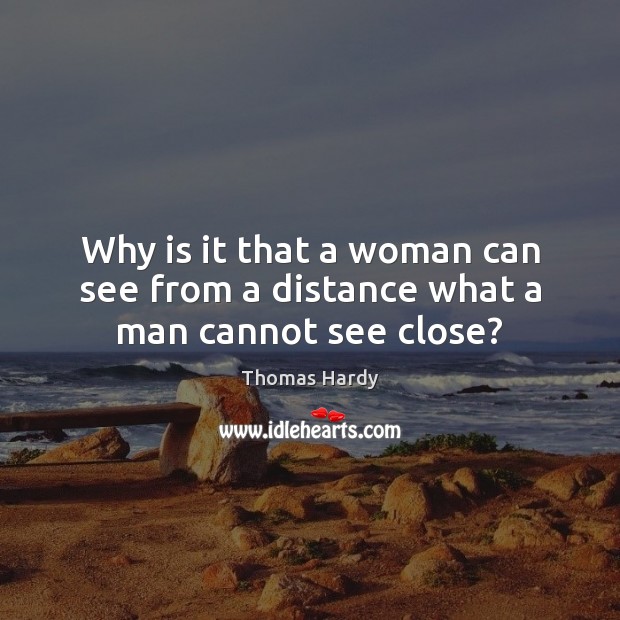Why is it that a woman can see from a distance what a man cannot see close? Thomas Hardy Picture Quote