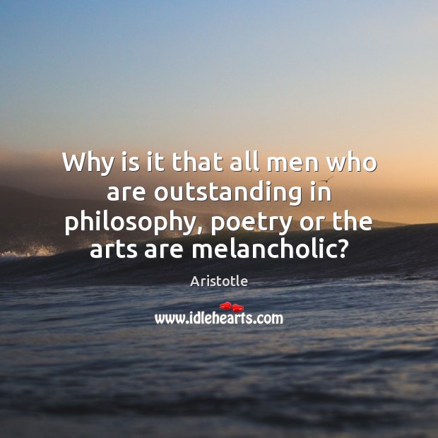 Why is it that all men who are outstanding in philosophy, poetry Aristotle Picture Quote