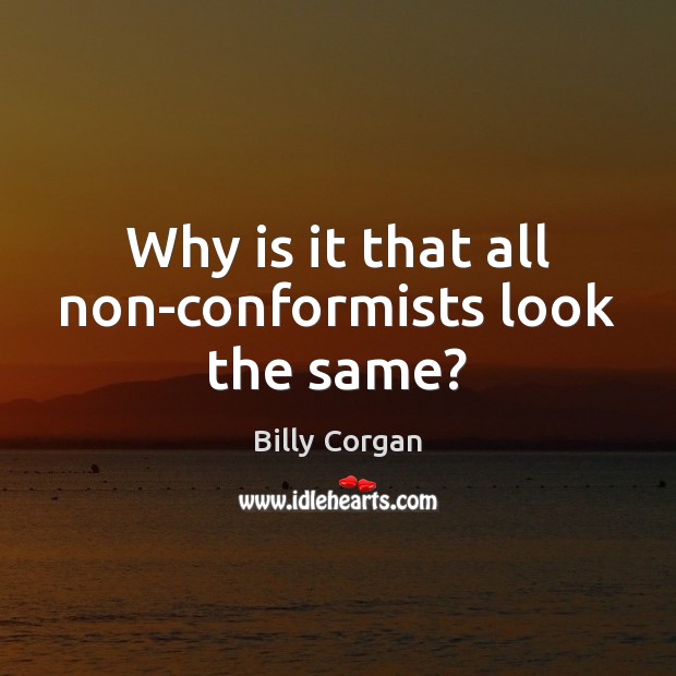 Why is it that all non-conformists look the same? Billy Corgan Picture Quote