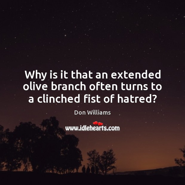 Why is it that an extended olive branch often turns to a clinched fist of hatred? Don Williams Picture Quote