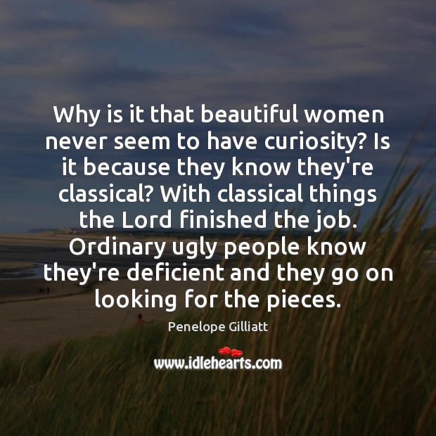 Why is it that beautiful women never seem to have curiosity? Is Image
