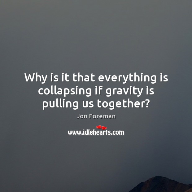 Why is it that everything is collapsing if gravity is pulling us together? Jon Foreman Picture Quote