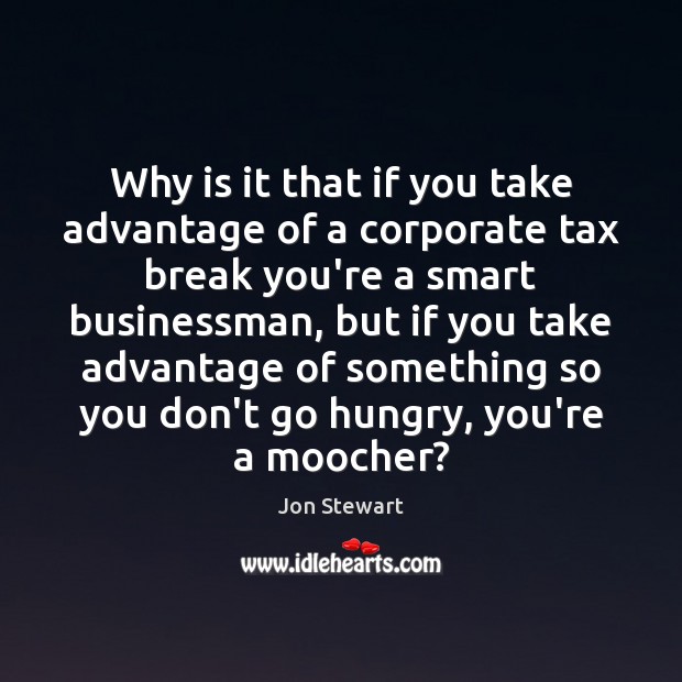 Why is it that if you take advantage of a corporate tax Jon Stewart Picture Quote