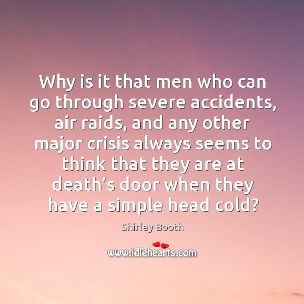 Why is it that men who can go through severe accidents, air raids Shirley Booth Picture Quote