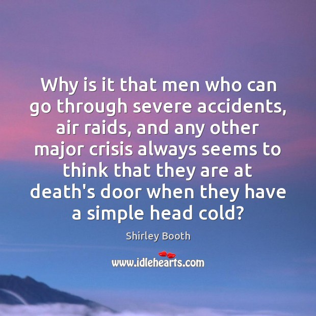 Why is it that men who can go through severe accidents, air Shirley Booth Picture Quote