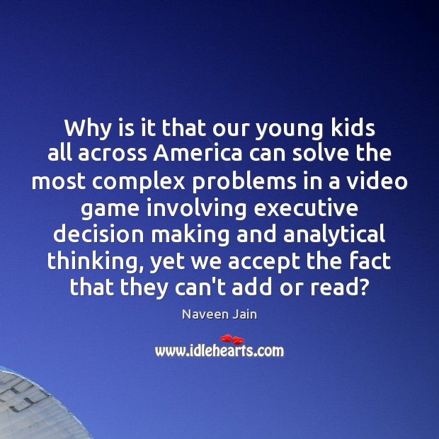 Why is it that our young kids all across America can solve Naveen Jain Picture Quote