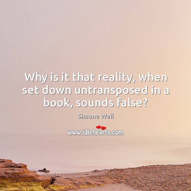Why is it that reality, when set down untransposed in a book, sounds false? Simone Weil Picture Quote