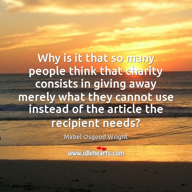 Why is it that so many people think that charity consists in Mabel Osgood Wright Picture Quote