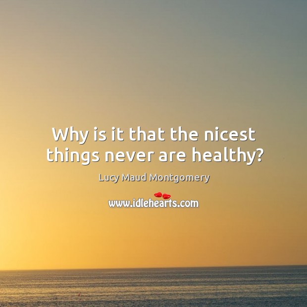 Why is it that the nicest things never are healthy? Lucy Maud Montgomery Picture Quote