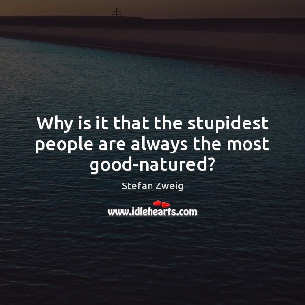 Why is it that the stupidest people are always the most good-natured? Stefan Zweig Picture Quote