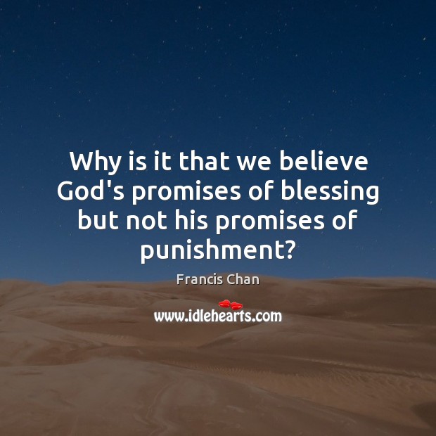 Why is it that we believe God’s promises of blessing but not his promises of punishment? Francis Chan Picture Quote