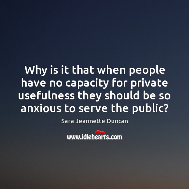 Why is it that when people have no capacity for private usefulness Sara Jeannette Duncan Picture Quote