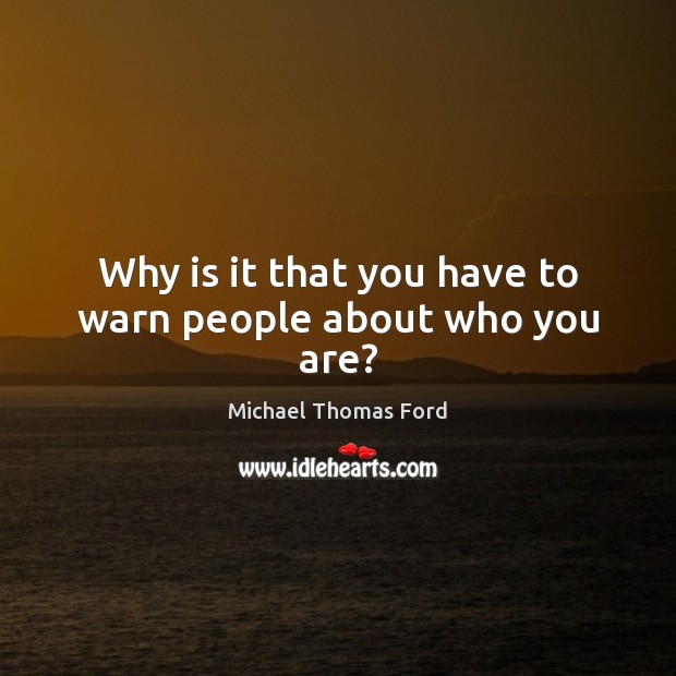 Why is it that you have to warn people about who you are? Michael Thomas Ford Picture Quote