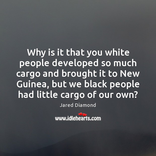 Why is it that you white people developed so much cargo and Jared Diamond Picture Quote