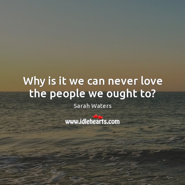 Why is it we can never love the people we ought to? Sarah Waters Picture Quote