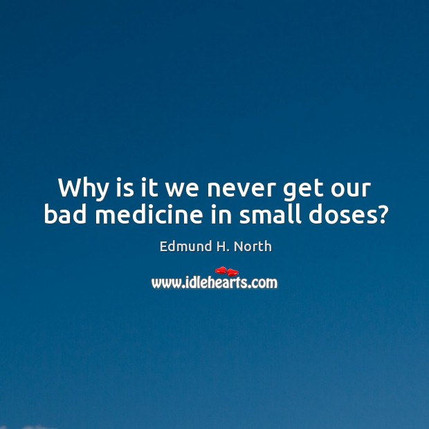 Why is it we never get our bad medicine in small doses? Image