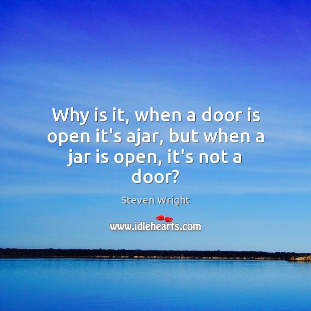 Why is it, when a door is open it’s ajar, but when a jar is open, it’s not a door? Steven Wright Picture Quote
