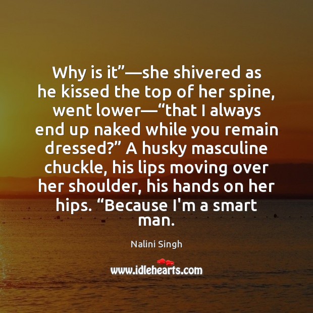Why is it”—she shivered as he kissed the top of her Nalini Singh Picture Quote