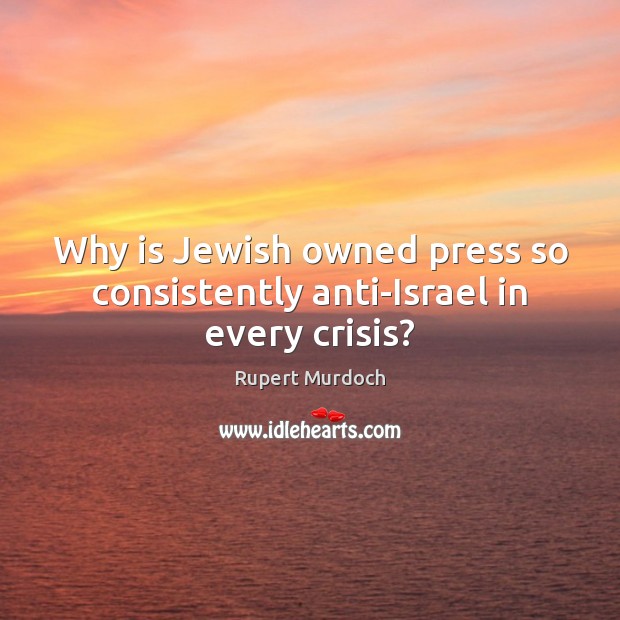 Why is Jewish owned press so consistently anti-Israel in every crisis? Rupert Murdoch Picture Quote
