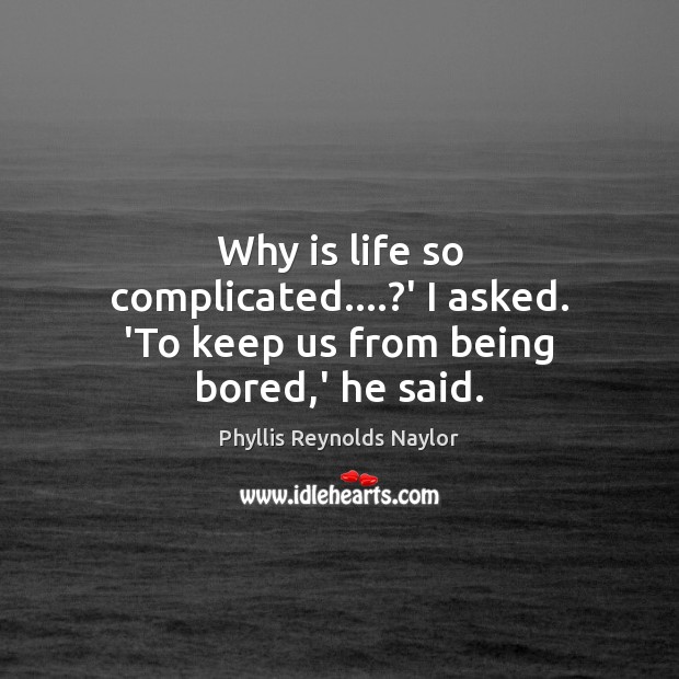 Why is life so complicated….?’ I asked. ‘To keep us from being bored,’ he said. Image