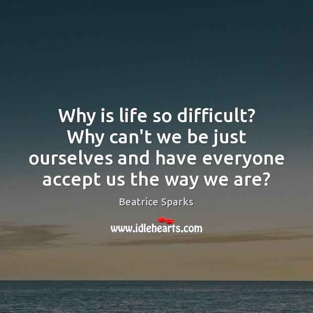 Why is life so difficult? Why can’t we be just ourselves and Beatrice Sparks Picture Quote