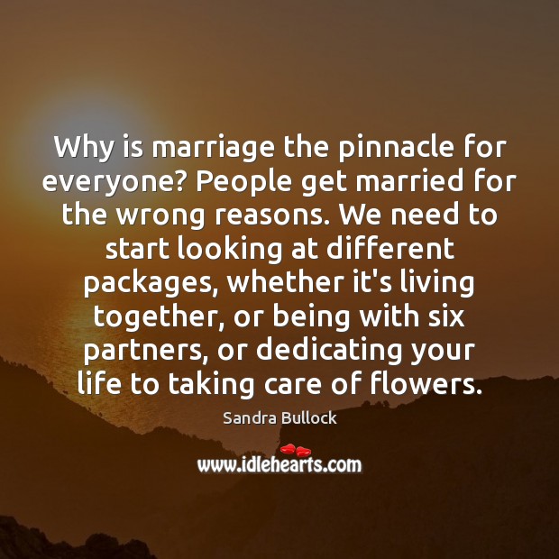 Why is marriage the pinnacle for everyone? People get married for the Sandra Bullock Picture Quote