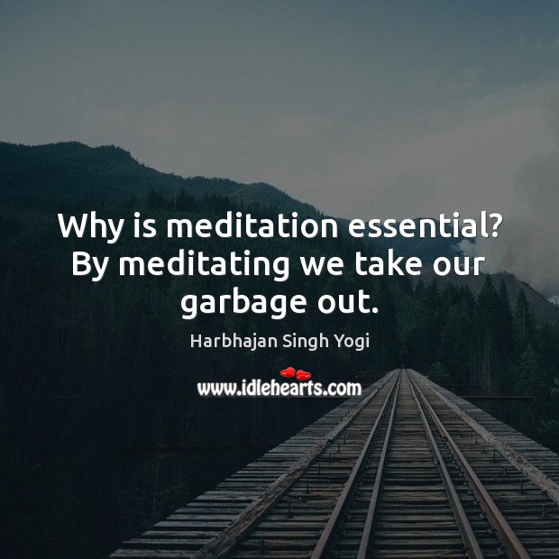 Why is meditation essential? By meditating we take our garbage out. Harbhajan Singh Yogi Picture Quote