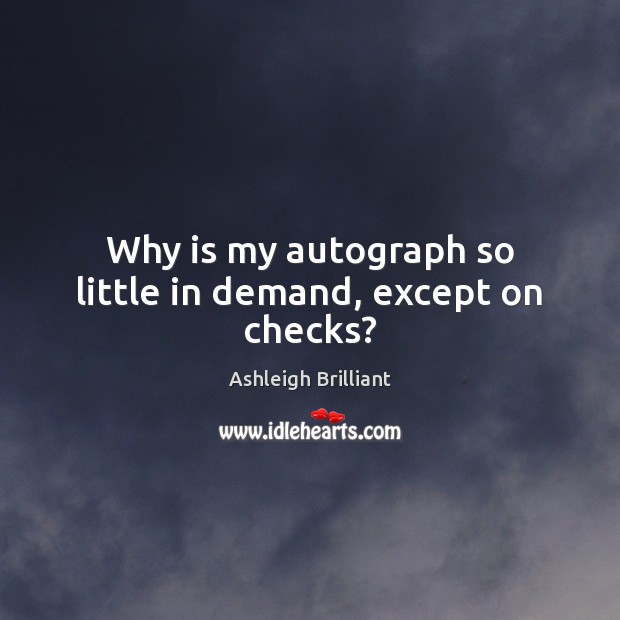 Why is my autograph so little in demand, except on checks? Ashleigh Brilliant Picture Quote