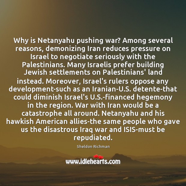 Why is Netanyahu pushing war? Among several reasons, demonizing Iran reduces pressure Sheldon Richman Picture Quote