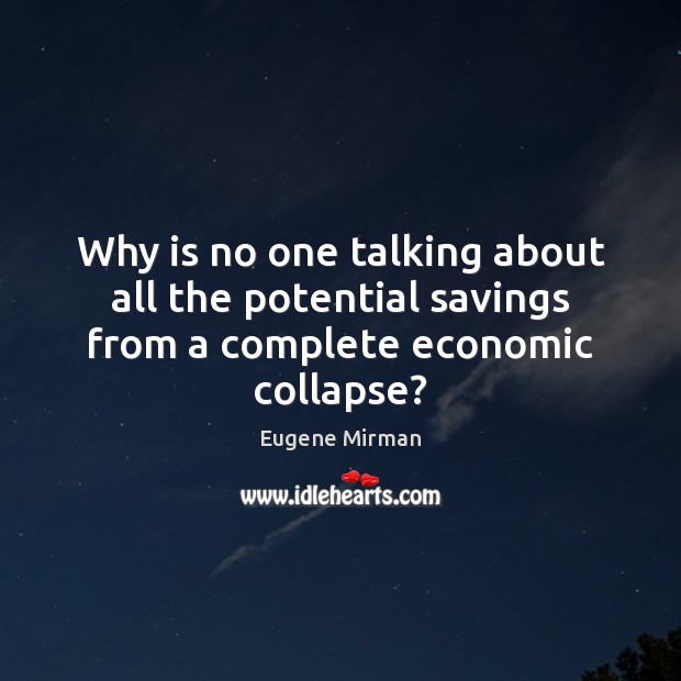 Why is no one talking about all the potential savings from a complete economic collapse? Eugene Mirman Picture Quote
