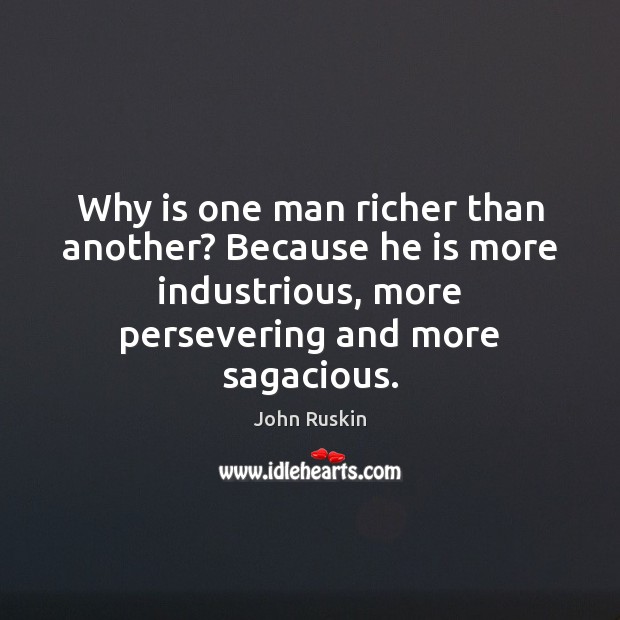 Why is one man richer than another? Because he is more industrious, John Ruskin Picture Quote