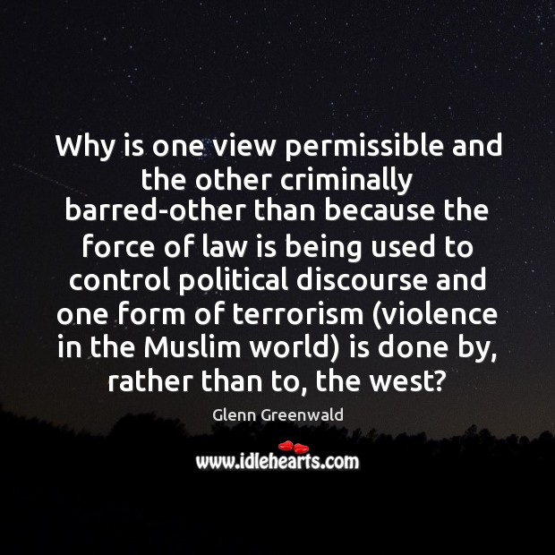 Why is one view permissible and the other criminally barred-other than because Glenn Greenwald Picture Quote