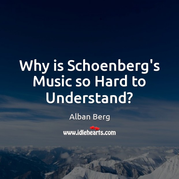 Why is Schoenberg’s Music so Hard to Understand? Alban Berg Picture Quote