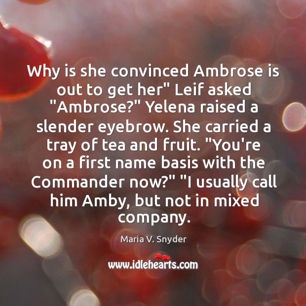 Why is she convinced Ambrose is out to get her” Leif asked “ Maria V. Snyder Picture Quote