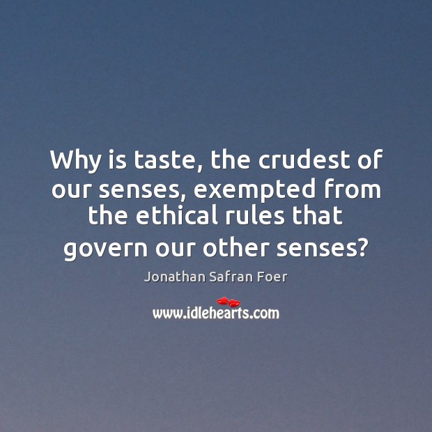 Why is taste, the crudest of our senses, exempted from the ethical Jonathan Safran Foer Picture Quote