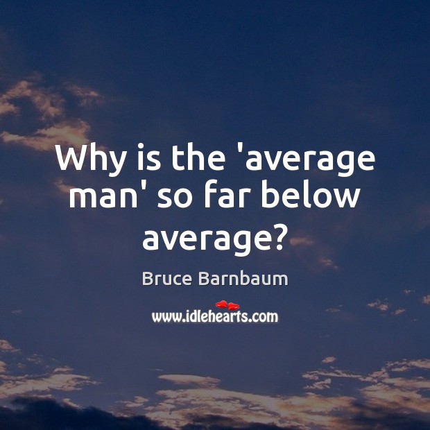 Why is the ‘average man’ so far below average? Bruce Barnbaum Picture Quote