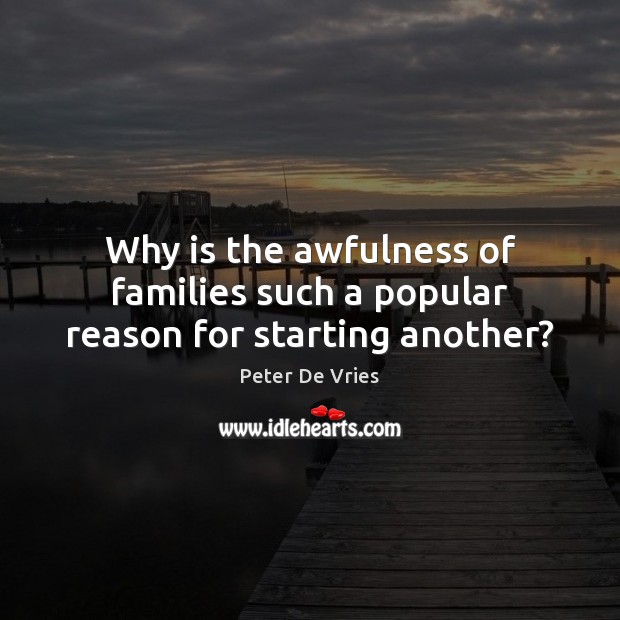 Why is the awfulness of families such a popular reason for starting another? Peter De Vries Picture Quote