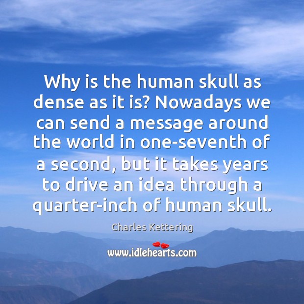 Why is the human skull as dense as it is? Nowadays we Charles Kettering Picture Quote