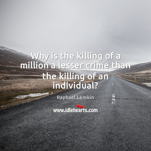 Why is the killing of a million a lesser crime than the killing of an individual? Raphael Lemkin Picture Quote