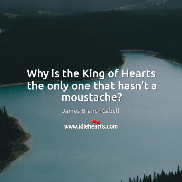 Why is the King of Hearts the only one that hasn’t a moustache? James Branch Cabell Picture Quote