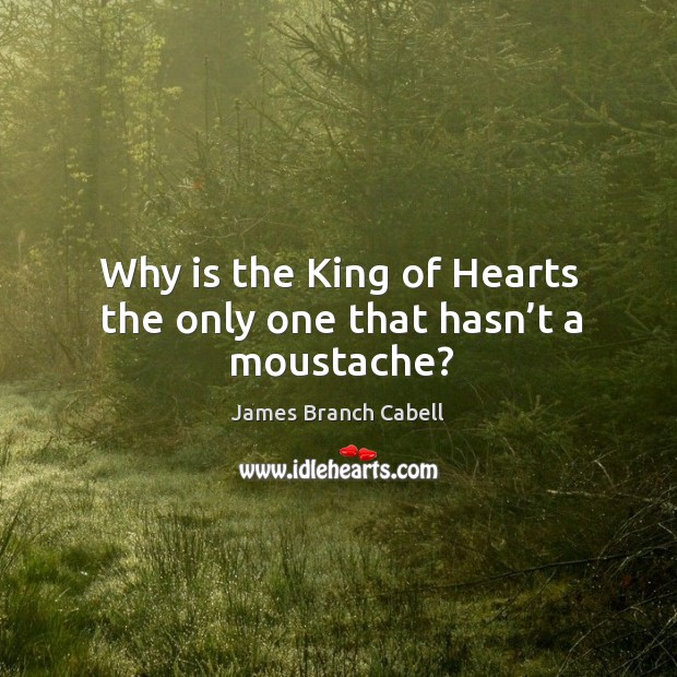 Why is the king of hearts the only one that hasn’t a moustache? James Branch Cabell Picture Quote