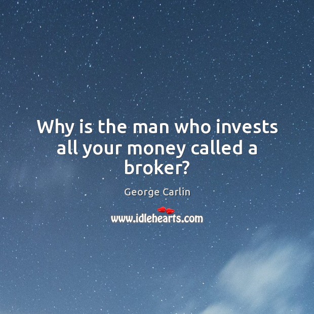 Why is the man who invests all your money called a broker? George Carlin Picture Quote