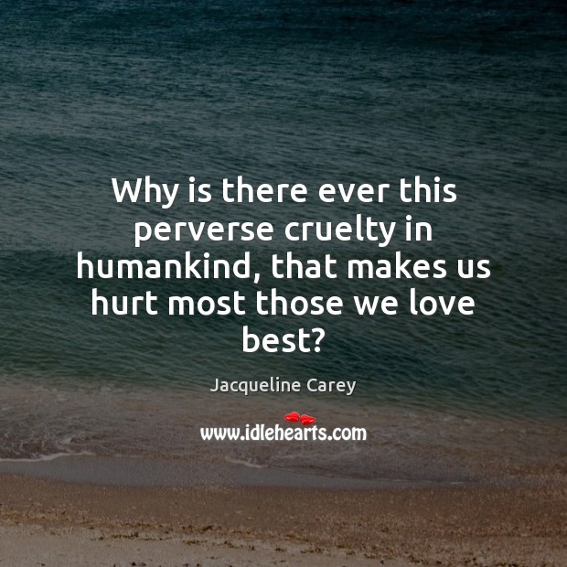 Why is there ever this perverse cruelty in humankind, that makes us Jacqueline Carey Picture Quote