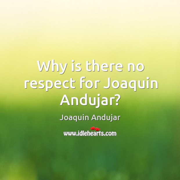 Why is there no respect for joaquin andujar? Joaquin Andujar Picture Quote