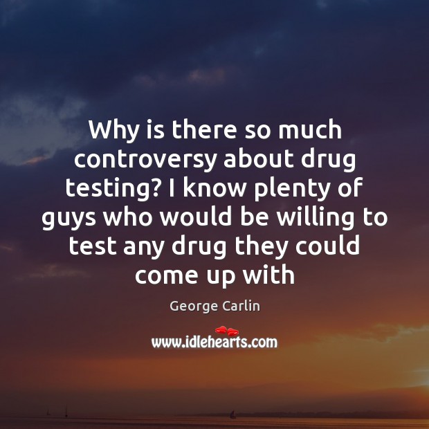 Why is there so much controversy about drug testing? I know plenty George Carlin Picture Quote