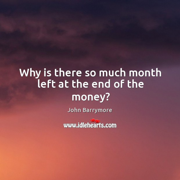Why is there so much month left at the end of the money? John Barrymore Picture Quote