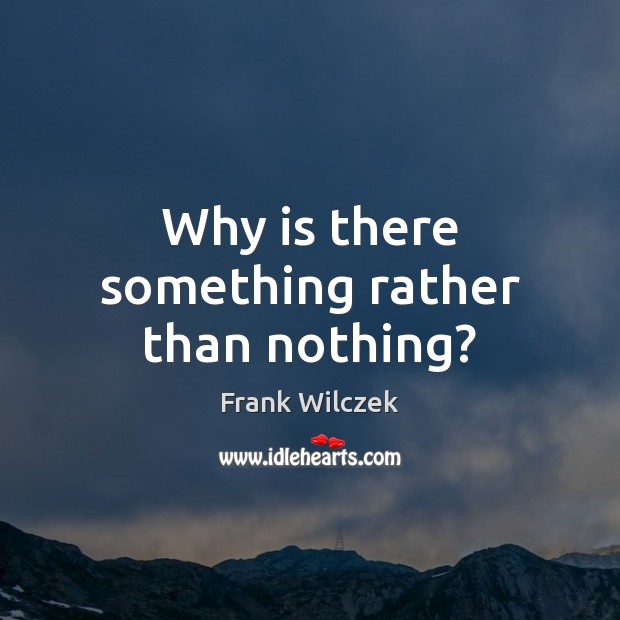 Why is there something rather than nothing? Frank Wilczek Picture Quote