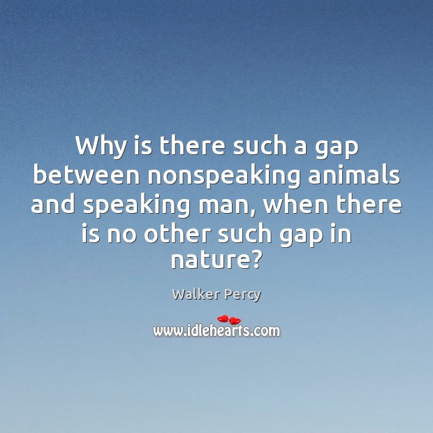 Why is there such a gap between nonspeaking animals and speaking man, Walker Percy Picture Quote