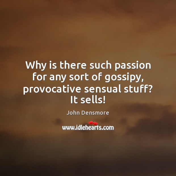 Why is there such passion for any sort of gossipy, provocative sensual stuff? It sells! John Densmore Picture Quote