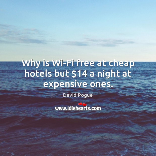 Why is Wi-Fi free at cheap hotels but $14 a night at expensive ones. David Pogue Picture Quote